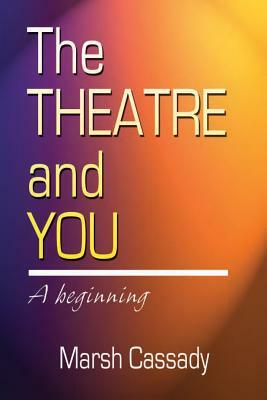 The Theatre and You: A Beginning Introduction to the Fascinating World of Theatre by Marsh Cassady