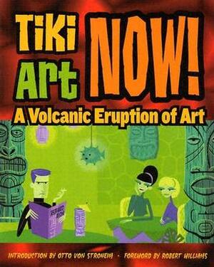 Tiki Art Now!: A Volcanic Eruption of Art by Robert Williams, Otto Von Stroheim