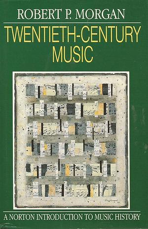 Twentieth-century Music: A History of Musical Style in Modern Europe and America by Robert P. Morgan