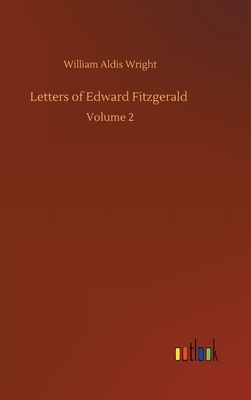 Letters of Edward Fitzgerald: Volume 2 by William Aldis Wright