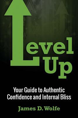 Level Up: Your Guide to Authentic Confidence and Internal Bliss by James Wolfe