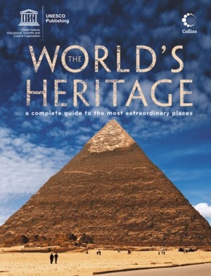 The World's Heritage: A Complete Guide To The Most Extraordinary Places by UNESCO