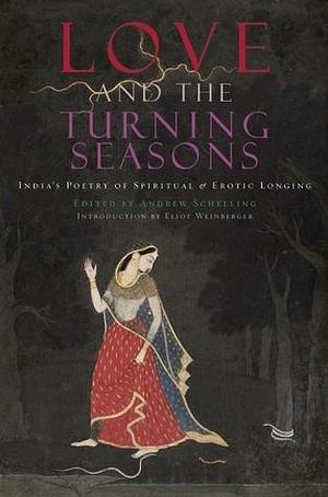 Love and the Turning Seasons: India's Poetry of Spiritual & Erotic Longing by Andrew Schelling, Andrew Schelling