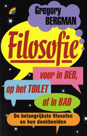 Filosofie voor in bed, op het toilet of in bad: De belangrijkste filosofen en hun denkbeelden by Gregory Bergman, Chiel van Soelen, Pieter van der Veen