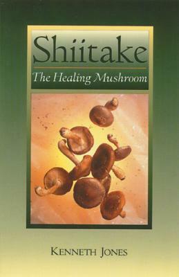 Shiitake: The Healing Mushroom by Kenneth Jones