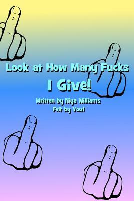 Look at How Many Fucks I Give! by Niya Williams
