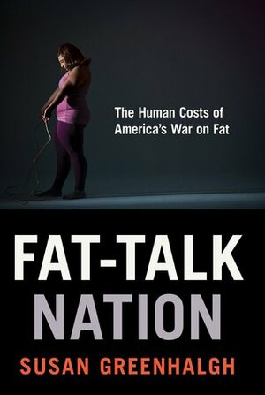 Fat-Talk Nation: The Human Costs of America's War on Fat by Susan Greenhalgh