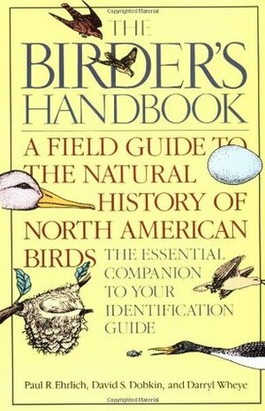 Birder's Handbook: A Field Guide to the Natural History of North American Birds by Darryl Wheye, David S. Dobkin, Paul R. Ehrlich