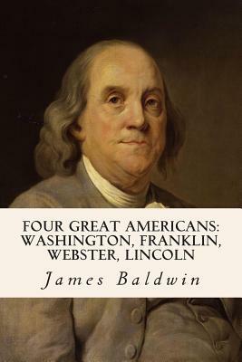 Four Great Americans: Washington, Franklin, Webster, Lincoln by James Baldwin