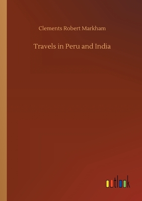 Travels in Peru and India by Clements Robert Markham