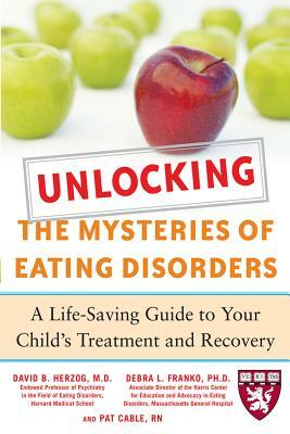 Unlocking the Mysteries of Eating Disorders: A Life-Saving Guide to Your Child's Treatment and Recovery by Patti Cable, David B. Herzog, Debra L. Franko