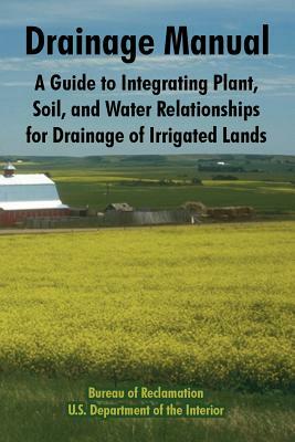 Drainage Manual: A Guide to Integrating Plant, Soil, and Water Relationships for Drainage of Irrigated Lands by Bureau of Reclamation, U. S. Department of the Interior