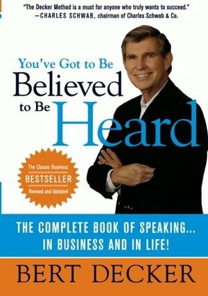 You've Got to Be Believed to Be Heard: Reach the First Brain to Communicate in Business and in Life by Bert Decker