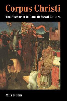 Corpus Christi: The Eucharist in Late Medieval Culture by Miri Rubin