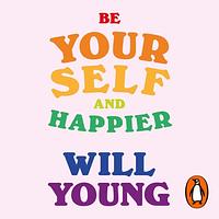 Be Yourself and Happier: The A-Z of Wellbeing by Will Young