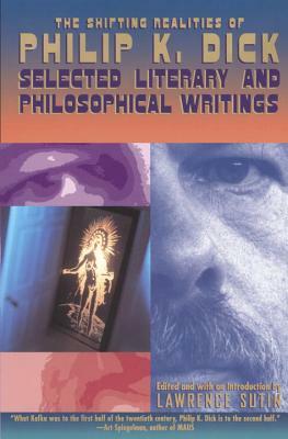 The Shifting Realities of Philip K. Dick: Selected Literary and Philosophical Writings by Philip K. Dick