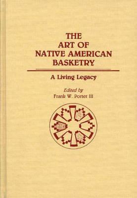 The Art of Native American Basketry: A Living Legacy by Frank Porter