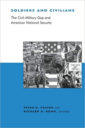 Soldiers and Civilians: The Civil-Military Gap and American National Security by Peter D. Feaver