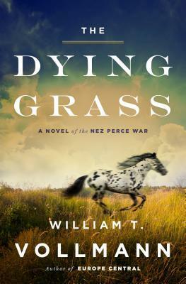 The Dying Grass: A Novel of the Nez Perce War by William T. Vollmann