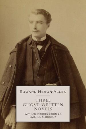 Three Ghost-Written Novels by Edward Heron-Allen