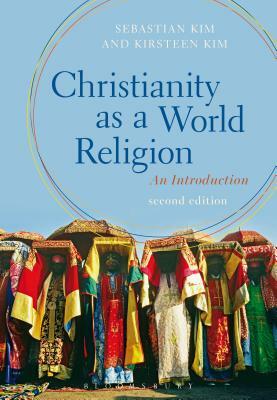 Christianity as a World Religion: An Introduction by Kirsteen Kim, Sebastian Kim