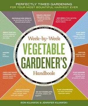 Week-By-Week Vegetable Gardener's Handbook: Perfectly Timed Gardening for Your Most Bountiful Harvest Ever by Jennifer Kujawski, Ron Kujawski