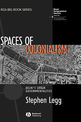 Spaces of Colonialism: Delhi's Urban Governmentalities by Stephen Legg