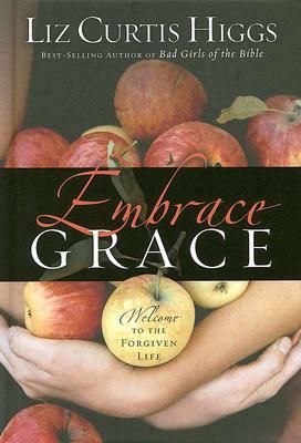 Embrace Grace: Welcome to the Forgiven Life by Liz Curtis Higgs