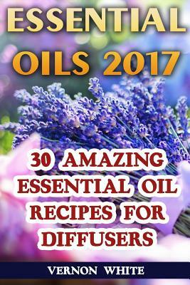 Essential Oils 2017: 30 Amazing Essential Oil Recipes for Diffusers by Vernon White