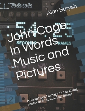 John Cage In Words Music and Pictures: A Scrap Book Homage To The Living Legacy of A Musical Trail Blazer by Alan Barysh, John Cage