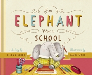 If an Elephant Went to School by Laura Wood, Ellen Fischer