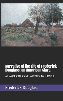 Narrative of the Life of Frederick Douglass, an American Slave.: An American Slave. Written by Himself. by Frederick Douglass