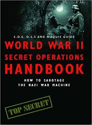 World War II Secret Operations Handbook: How to Sabotage the Nazi War Machine. Stephen Hart & Chris Mann by Stephen A. Hart
