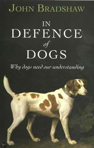 In Defence of Dogs: Why Dogs Need Our Understanding by John Bradshaw