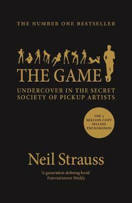 The Game: Penetrating the Secret Society of Pickup Artists by Neil Strauss