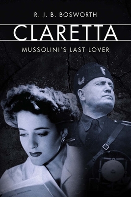 Claretta: Mussolini's Last Lover by R. J. B. Bosworth