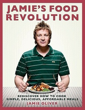 Jamie's Food Revolution: Rediscover How to Cook Simple, Delicious, Affordable Meals by Jamie Oliver