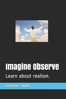 Imagine Observe: Learn about realism. by Graeme Smith