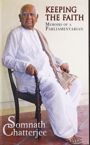 Keeping the Faith - Memoirs of a Parliamentarian by Somnath Chatterjee