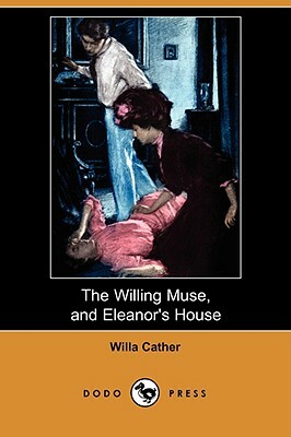 The Willing Muse, and Eleanor's House (Dodo Press) by Willa Cather