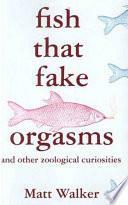 Fish That Fake Orgasms: and Other Zoological Curiosities by Matt Walker