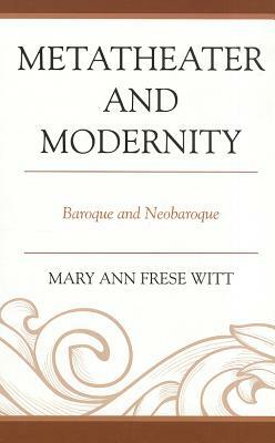Metatheater and Modernity: Baroque and Neobaroque by Mary Ann Frese Witt
