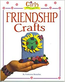 Friendship Crafts: Girls Wanna Have Fun by Francesca Rusackas