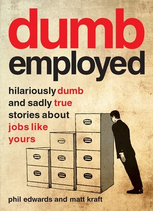 Dumbemployed: Hilariously Dumb and Sadly True Stories about Jobs Like Yours by Matt Kraft, Phil Edwards