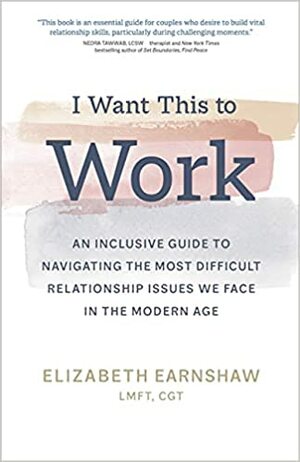 I Want This to Work: An Inclusive Guide to Navigating the Most Difficult Relationship Issues We Face in the Modern Age by Elizabeth Earnshaw
