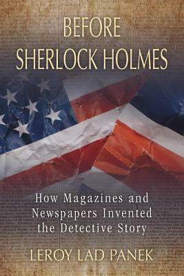 Before Sherlock Holmes: How Magazines and Newspapers Invented the Detective Story by Leroy Lad Panek