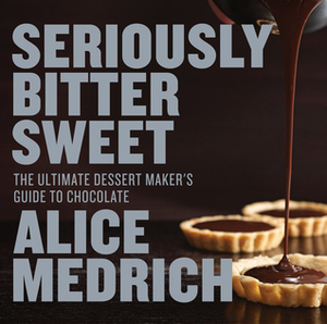 Seriously Bitter Sweet: The Ultimate Dessert Maker's Guide to Chocolate by Alice Medrich, Deborah Jones