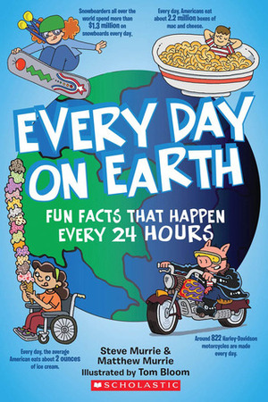 Every Day On Earth: Fun Facts That Happen Every 24 Hours by Steve Murrie, Tom Bloom, Matthew Murrie