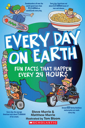 Every Day On Earth: Fun Facts That Happen Every 24 Hours by Matthew Murrie, Tom Bloom, Steve Murrie