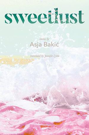 Sweetlust: Stories by Asja Bakic